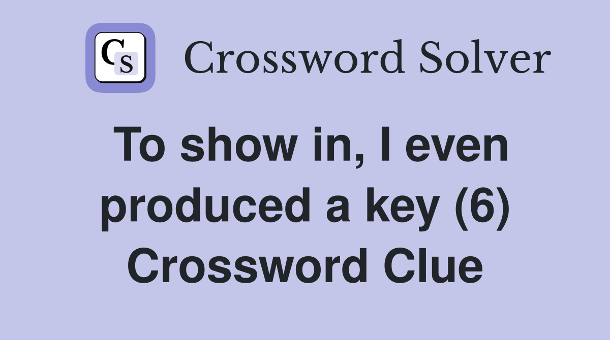 To show in, I even produced a key (6) Crossword Clue Answers Crossword Solver